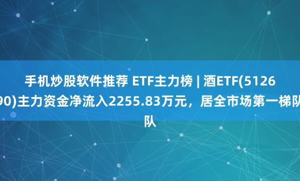 手机炒股软件推荐 ETF主力榜 | 酒ETF(512690)主力资金净流入2255.83万元，居全市场第一梯队