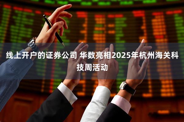 线上开户的证券公司 华数亮相2025年杭州海关科技周活动