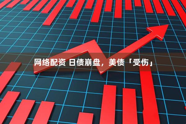 网络配资 日债崩盘，美债「受伤」