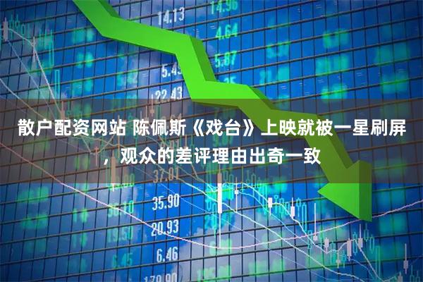 散户配资网站 陈佩斯《戏台》上映就被一星刷屏,观众的差评理由出奇一致